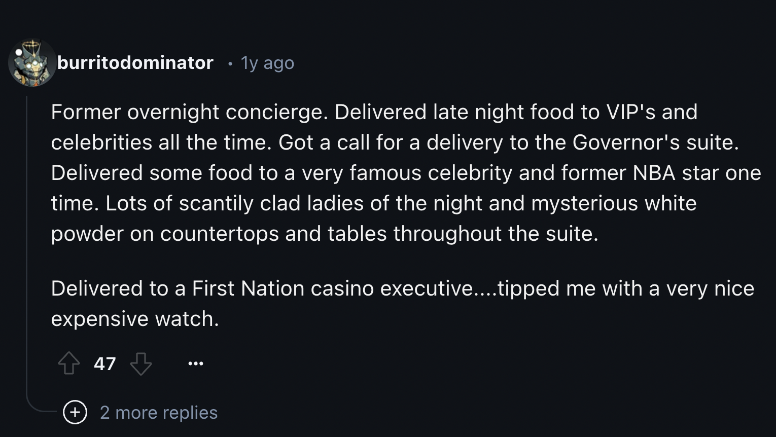 screenshot - burritodominator 1y ago Former overnight concierge. Delivered late night food to Vip's and celebrities all the time. Got a call for a delivery to the Governor's suite. Delivered some food to a very famous celebrity and former Nba star one tim